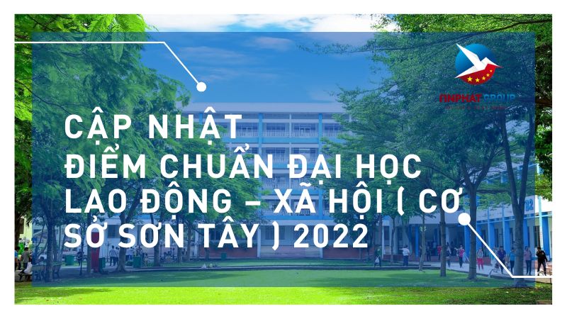 Điểm chuẩn Đại Học Lao Động – Xã Hội ( Cơ sở Sơn Tây ) 2022