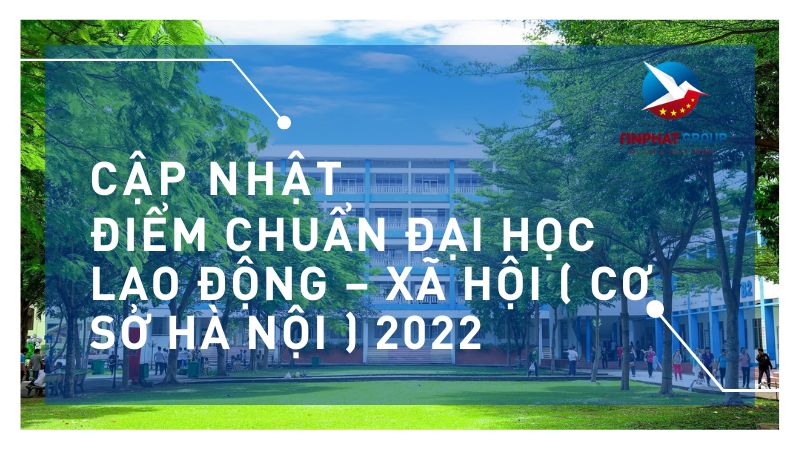 Điểm chuẩn Đại Học Lao Động – Xã Hội ( Cơ sở Hà Nội ) 2022